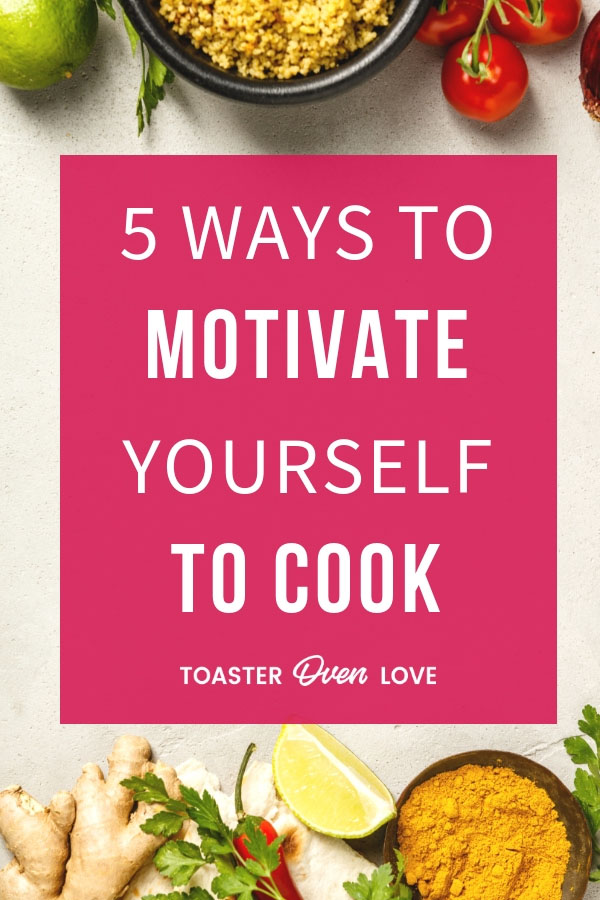 5 Ways to Motivate Yourself to Cook